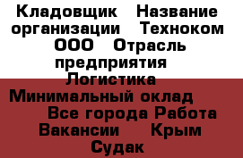 Кладовщик › Название организации ­ Техноком, ООО › Отрасль предприятия ­ Логистика › Минимальный оклад ­ 35 000 - Все города Работа » Вакансии   . Крым,Судак